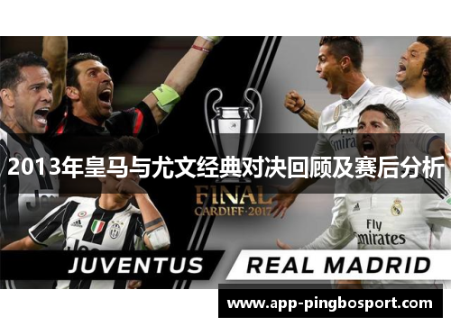 2013年皇马与尤文经典对决回顾及赛后分析