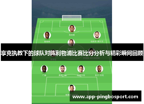 享克执教下的球队对阵利物浦比赛比分分析与精彩瞬间回顾